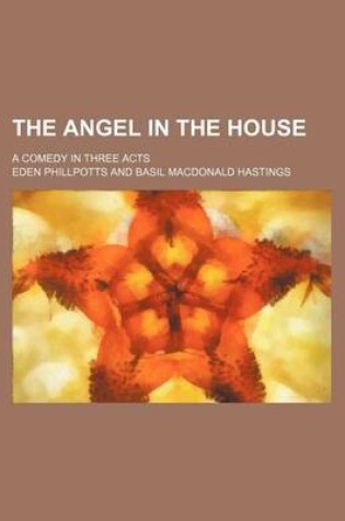 Cover of The Angel in the House; A Comedy in Three Acts