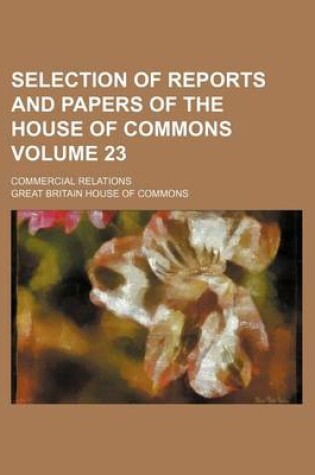 Cover of Selection of Reports and Papers of the House of Commons Volume 23; Commercial Relations