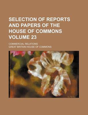 Book cover for Selection of Reports and Papers of the House of Commons Volume 23; Commercial Relations