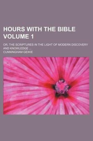 Cover of Hours with the Bible Volume 1; Or, the Scriptures in the Light of Modern Discovery and Knowledge