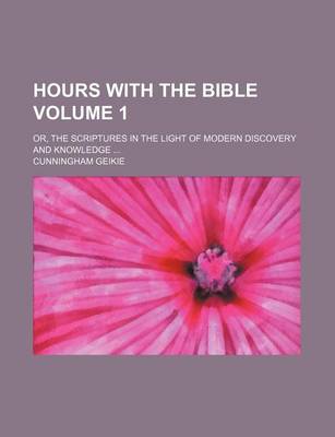 Book cover for Hours with the Bible Volume 1; Or, the Scriptures in the Light of Modern Discovery and Knowledge