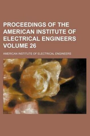 Cover of Proceedings of the American Institute of Electrical Engineers Volume 26