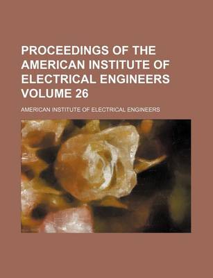 Book cover for Proceedings of the American Institute of Electrical Engineers Volume 26