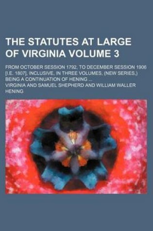 Cover of The Statutes at Large of Virginia Volume 3; From October Session 1792, to December Session 1906 [I.E. 1807], Inclusive, in Three Volumes, (New Series, ) Being a Continuation of Hening