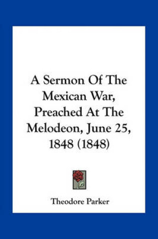 Cover of A Sermon of the Mexican War, Preached at the Melodeon, June 25, 1848 (1848)