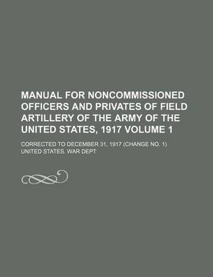 Book cover for Manual for Noncommissioned Officers and Privates of Field Artillery of the Army of the United States, 1917; Corrected to December 31, 1917 (Change No. 1) Volume 1