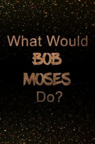 Cover of What Would Bob Moses Do?