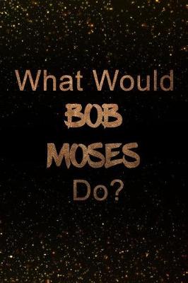 Book cover for What Would Bob Moses Do?