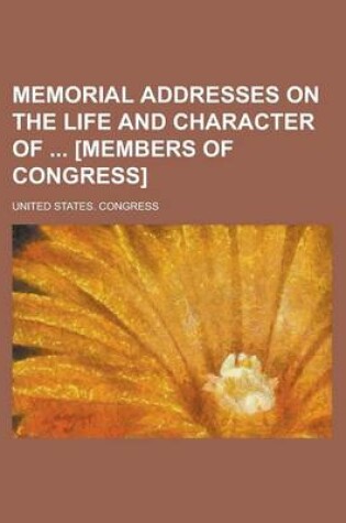 Cover of Memorial Addresses on the Life and Character of [Members of Congress]