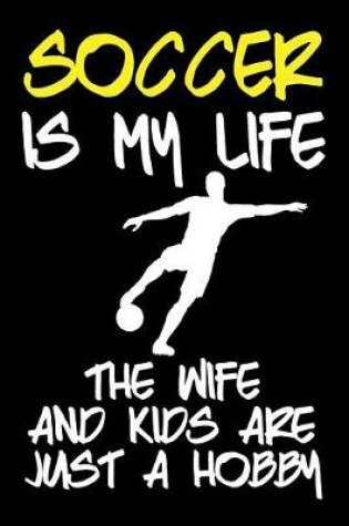 Cover of Soccer Is My Life The Wife And Kids Are Just A Hobby