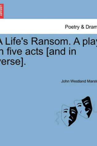 Cover of A Life's Ransom. a Play in Five Acts [And in Verse].