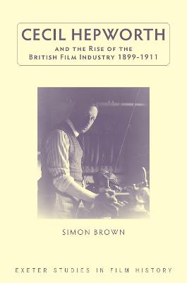 Book cover for Cecil Hepworth and the Rise of the British Film Industry 1899-1911