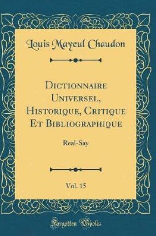 Cover of Dictionnaire Universel, Historique, Critique Et Bibliographique, Vol. 15: Real-Say (Classic Reprint)