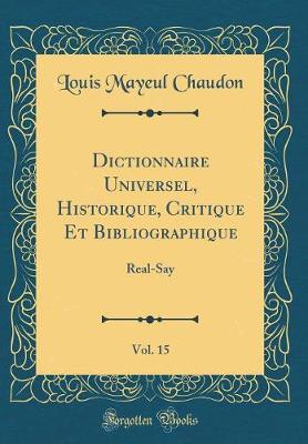 Book cover for Dictionnaire Universel, Historique, Critique Et Bibliographique, Vol. 15: Real-Say (Classic Reprint)