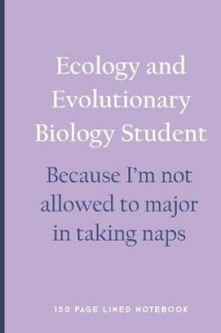 Cover of Ecology and Evolutionary Biology Student - Because I'm Not Allowed to Major in Taking Naps