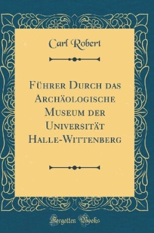 Cover of Führer Durch das Archäologische Museum der Universität Halle-Wittenberg (Classic Reprint)