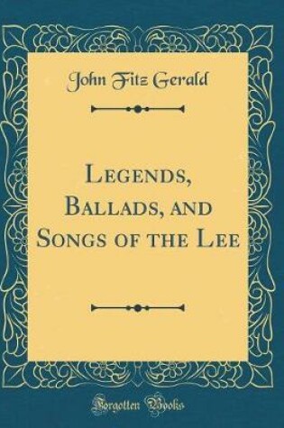 Cover of Legends, Ballads, and Songs of the Lee (Classic Reprint)
