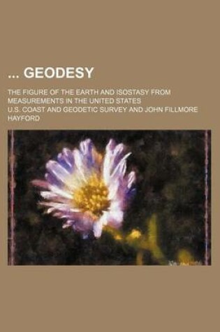 Cover of Geodesy; The Figure of the Earth and Isostasy from Measurements in the United States