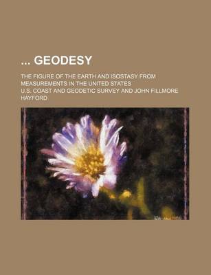 Book cover for Geodesy; The Figure of the Earth and Isostasy from Measurements in the United States