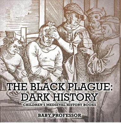 Book cover for The Black Plague: Dark History- Children's Medieval History Books