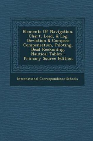 Cover of Elements of Navigation, Chart, Lead, & Log Deviation & Compass Compensation, Piloting, Dead Reckoning, Nautical Tables
