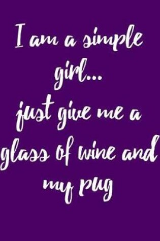 Cover of I Am a Simple Girl Just Give Me a Glass of Wine and My Pug