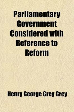 Cover of Parliamentary Government Considered with Reference to Reform; A New Ed. Containing Suggestions for the Improvement of Our Representative System, and on Examination of the Reform Bills of 1859 and 1861