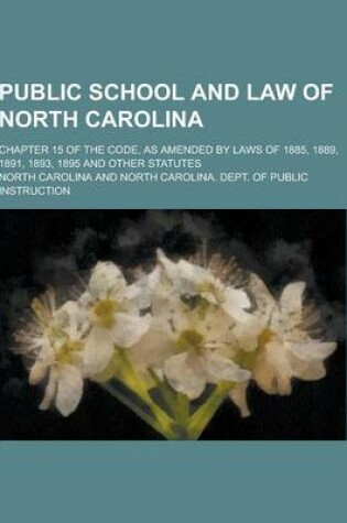 Cover of Public School and Law of North Carolina; Chapter 15 of the Code, as Amended by Laws of 1885, 1889, 1891, 1893, 1895 and Other Statutes