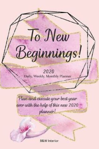 Cover of To New Beginnings! 2020 Daily, Weekly, Monthly Planner