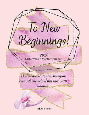 Book cover for To New Beginnings! 2020 Daily, Weekly, Monthly Planner