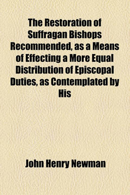 Book cover for The Restoration of Suffragan Bishops Recommended, as a Means of Effecting a More Equal Distribution of Episcopal Duties, as Contemplated by His