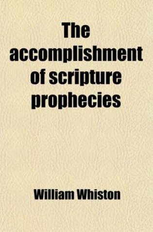 Cover of The Accomplishment of Scripture Prophecies; Being Eight Sermons Preach'd at the Cathedral Church of St. Paul, in the Year MDCCVII. at the Lecture Founded by the Honourable Robert Boyle Esq with an Appendix. to Which Is Subjoin'd a Dissertation, to Prove That O