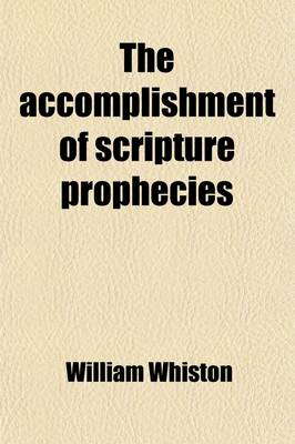 Book cover for The Accomplishment of Scripture Prophecies; Being Eight Sermons Preach'd at the Cathedral Church of St. Paul, in the Year MDCCVII. at the Lecture Founded by the Honourable Robert Boyle Esq with an Appendix. to Which Is Subjoin'd a Dissertation, to Prove That O