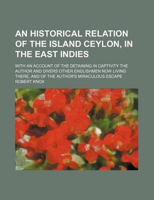 Book cover for An Historical Relation of the Island Ceylon, in the East Indies; With an Account of the Detaining in Captivity the Author and Divers Other Englishmen Now Living There, and of the Author's Miraculous Escape