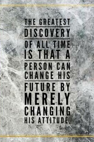 Cover of The greatest discovery of all time is that a person can change his future by merely changing his attitude.