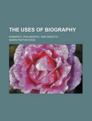 Book cover for The Uses of Biography; Romantic, Philosophic, and Didactic