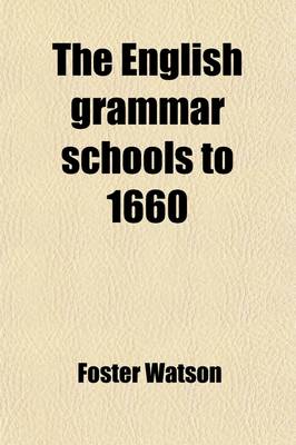 Book cover for The English Grammar Schools to 1660; Their Curriculum and Practice