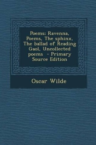 Cover of Poems; Ravenna, Poems, the Sphinx, the Ballad of Reading Gaol, Uncollected Poems - Primary Source Edition