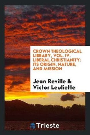 Cover of Crown Theological Library, Vol. IV. Liberal Christianity