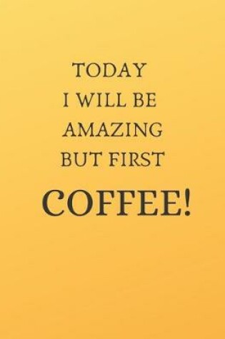 Cover of Today I Will Be Amazing But First Coffee