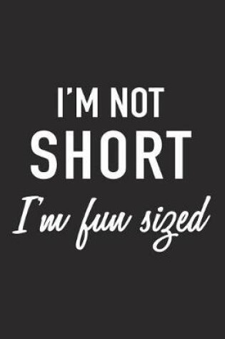 Cover of I'm Not Short I'm Fun Sized