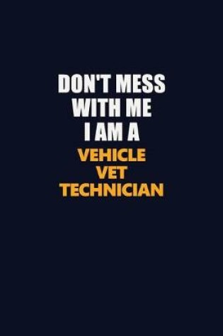 Cover of Don't Mess With Me I Am A Vehicle VET Technician