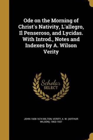 Cover of Ode on the Morning of Christ's Nativity, L'Allegro, Il Penseroso, and Lycidas. with Introd., Notes and Indexes by A. Wilson Verity