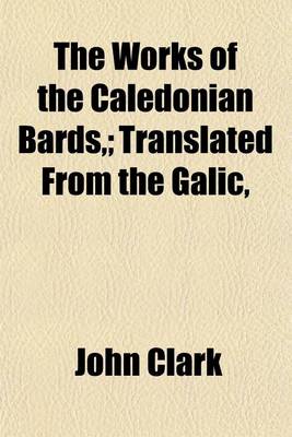 Book cover for The Works of the Caledonian Bards; Translated from the Galic,