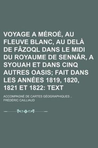 Cover of Voyage a Meroe, Au Fleuve Blanc, Au Dela de Fazoql Dans Le MIDI Du Royaume de Sennar, a Syouah Et Dans Cinq Autres Oasis (3); Fait Dans Les Annees 1819, 1820, 1821 Et 1822 Text. Accompagne de Cartes Geographiques