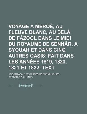 Book cover for Voyage a Meroe, Au Fleuve Blanc, Au Dela de Fazoql Dans Le MIDI Du Royaume de Sennar, a Syouah Et Dans Cinq Autres Oasis (3); Fait Dans Les Annees 1819, 1820, 1821 Et 1822 Text. Accompagne de Cartes Geographiques