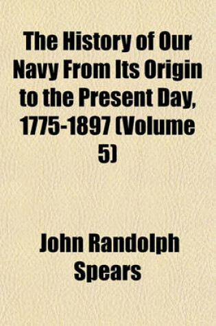 Cover of The History of Our Navy from Its Origin to the Present Day, 1775-1897 (Volume 5)