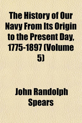 Book cover for The History of Our Navy from Its Origin to the Present Day, 1775-1897 (Volume 5)