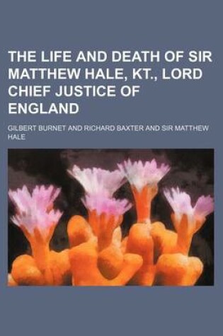 Cover of The Life and Death of Sir Matthew Hale, Kt., Lord Chief Justice of England