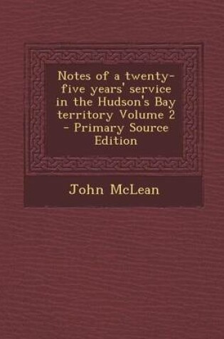 Cover of Notes of a Twenty-Five Years' Service in the Hudson's Bay Territory Volume 2 - Primary Source Edition